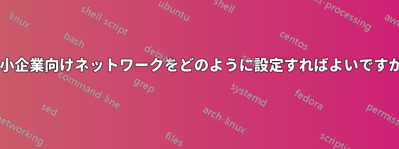 中小企業向けネットワークをどのように設定すればよいですか?