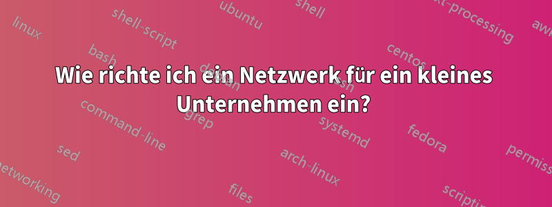 Wie richte ich ein Netzwerk für ein kleines Unternehmen ein?