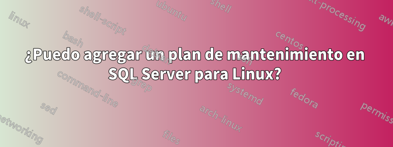 ¿Puedo agregar un plan de mantenimiento en SQL Server para Linux?