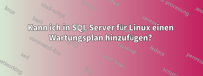 Kann ich in SQL Server für Linux einen Wartungsplan hinzufügen?