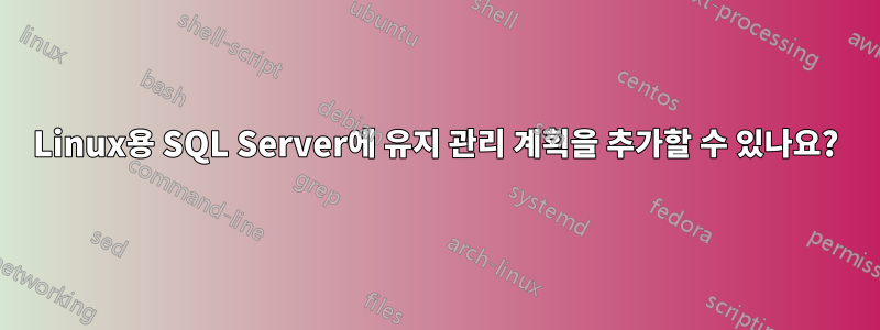 Linux용 SQL Server에 유지 관리 계획을 추가할 수 있나요?