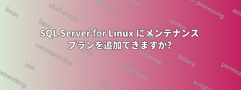 SQL Server for Linux にメンテナンス プランを追加できますか?