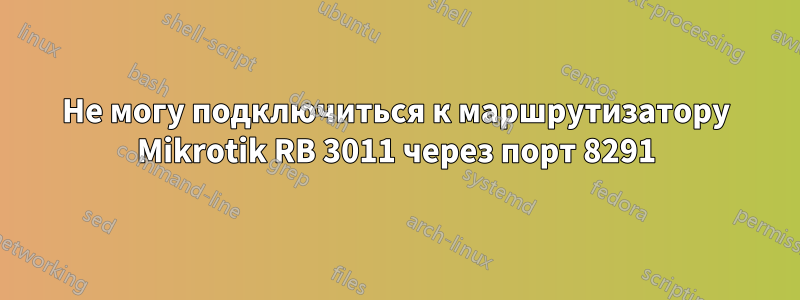 Не могу подключиться к маршрутизатору Mikrotik RB 3011 через порт 8291