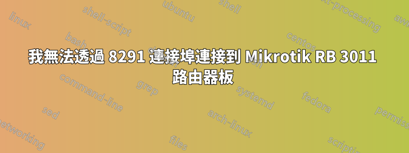 我無法透過 8291 連接埠連接到 Mikrotik RB 3011 路由器板