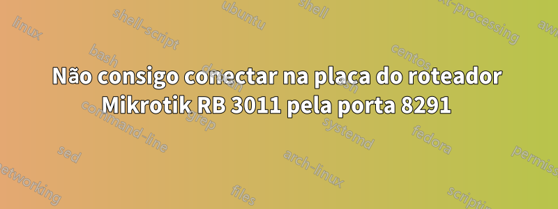 Não consigo conectar na placa do roteador Mikrotik RB 3011 pela porta 8291