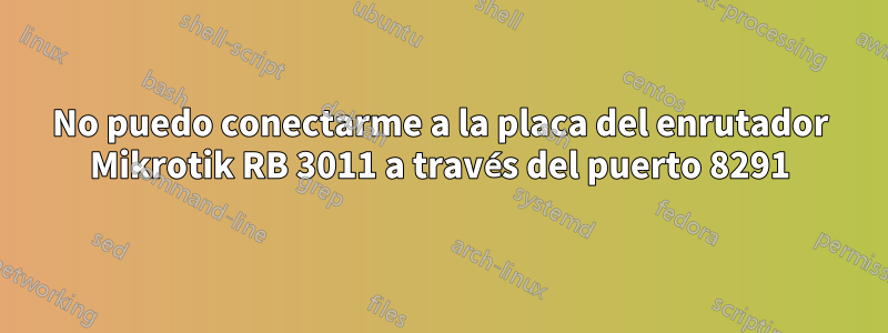 No puedo conectarme a la placa del enrutador Mikrotik RB 3011 a través del puerto 8291