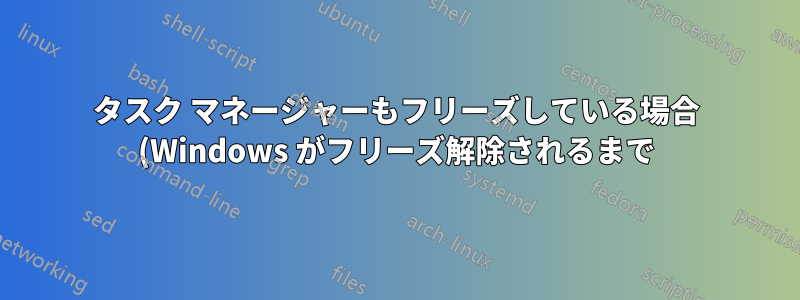 タスク マネージャーもフリーズしている場合 (Windows がフリーズ解除されるまで)、Windows 10 をフリーズさせる原因を見つけるにはどうすればよいでしょうか?