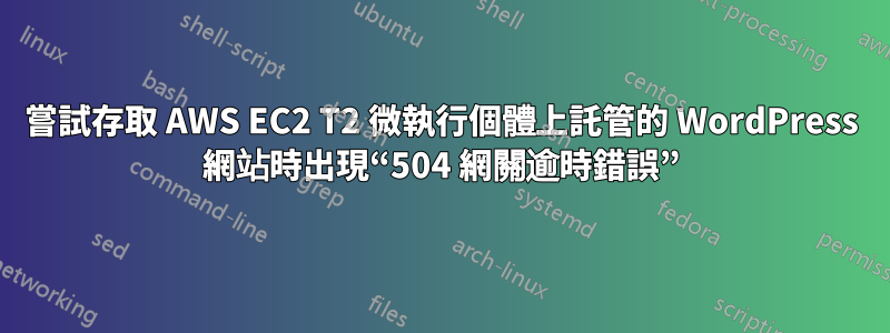 嘗試存取 AWS EC2 T2 微執行個體上託管的 WordPress 網站時出現“504 網關逾時錯誤”