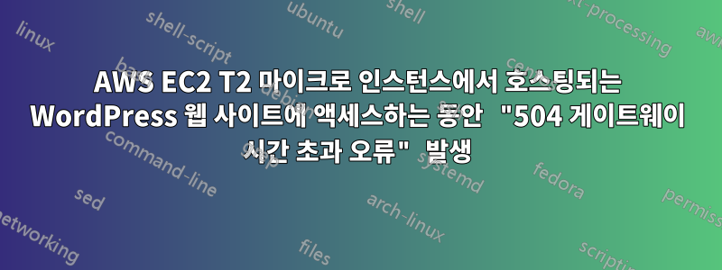 AWS EC2 T2 마이크로 인스턴스에서 호스팅되는 WordPress 웹 사이트에 액세스하는 동안 "504 게이트웨이 시간 초과 오류" 발생