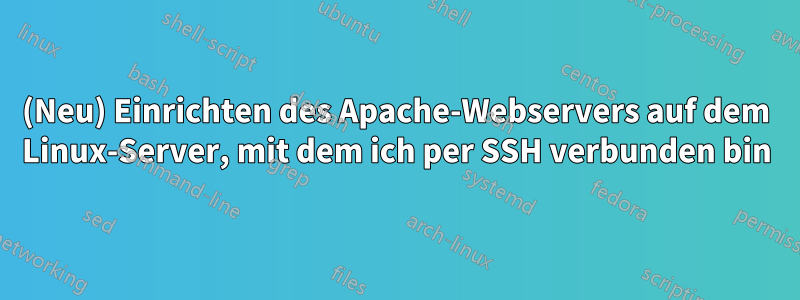 (Neu) Einrichten des Apache-Webservers auf dem Linux-Server, mit dem ich per SSH verbunden bin