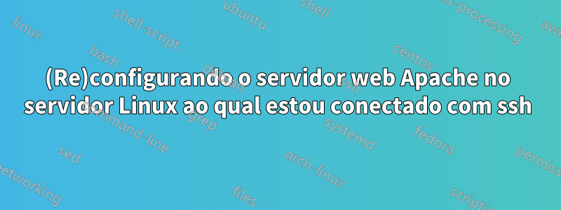 (Re)configurando o servidor web Apache no servidor Linux ao qual estou conectado com ssh