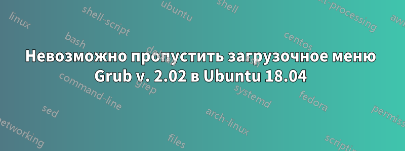 Невозможно пропустить загрузочное меню Grub v. 2.02 в Ubuntu 18.04