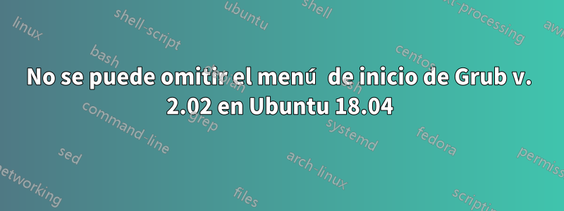 No se puede omitir el menú de inicio de Grub v. 2.02 en Ubuntu 18.04