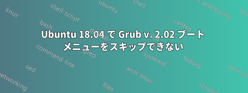 Ubuntu 18.04 で Grub v. 2.02 ブート メニューをスキップできない