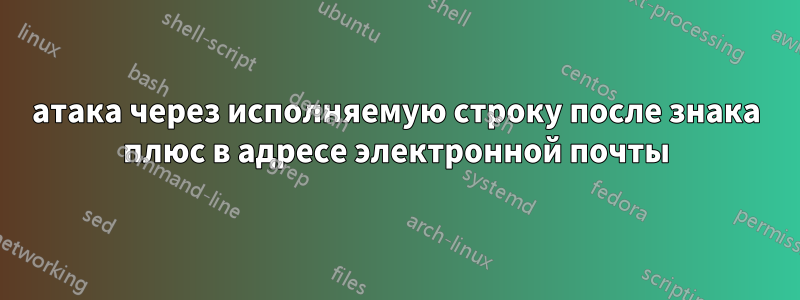 атака через исполняемую строку после знака плюс в адресе электронной почты