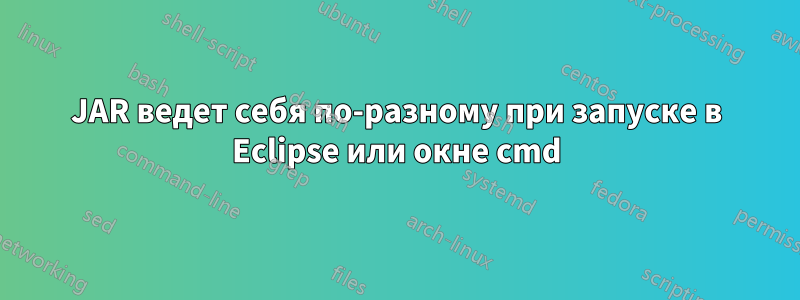 JAR ведет себя по-разному при запуске в Eclipse или окне cmd