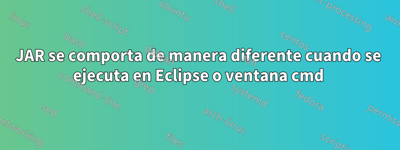 JAR se comporta de manera diferente cuando se ejecuta en Eclipse o ventana cmd