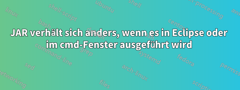 JAR verhält sich anders, wenn es in Eclipse oder im cmd-Fenster ausgeführt wird