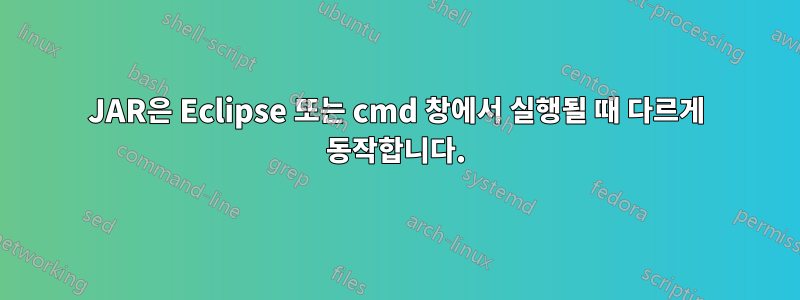 JAR은 Eclipse 또는 cmd 창에서 실행될 때 다르게 동작합니다.