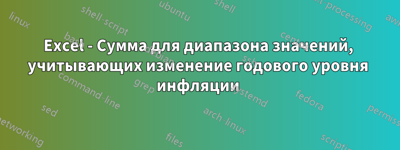 Excel - Сумма для диапазона значений, учитывающих изменение годового уровня инфляции