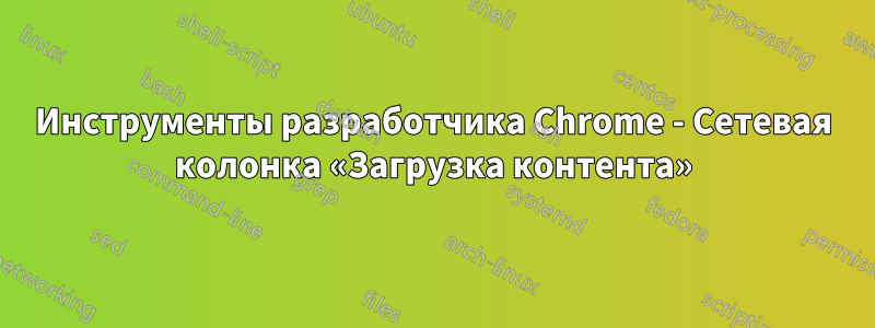 Инструменты разработчика Chrome - Сетевая колонка «Загрузка контента»