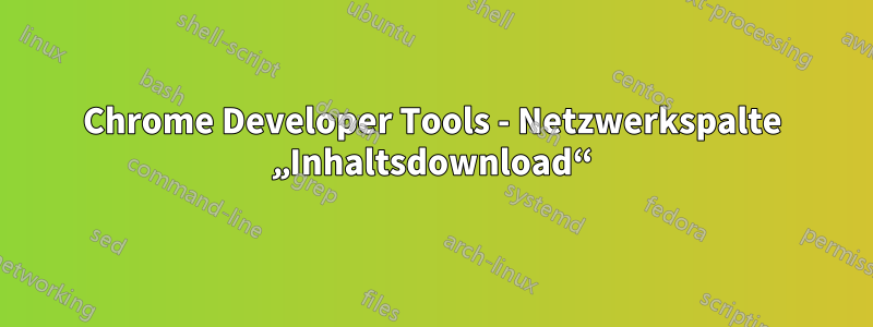 Chrome Developer Tools - Netzwerkspalte „Inhaltsdownload“