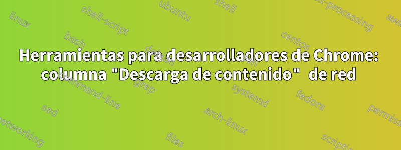 Herramientas para desarrolladores de Chrome: columna "Descarga de contenido" de red