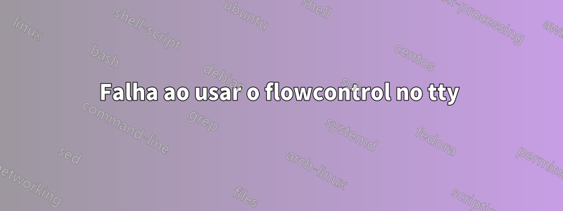 Falha ao usar o flowcontrol no tty