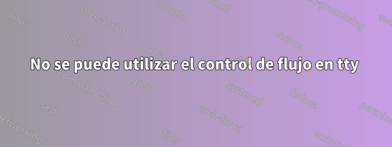 No se puede utilizar el control de flujo en tty