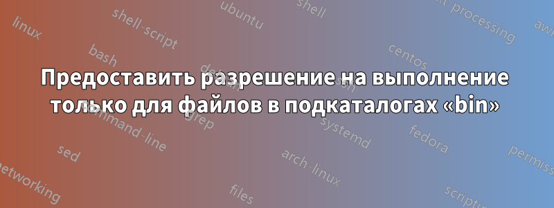 Предоставить разрешение на выполнение только для файлов в подкаталогах «bin»