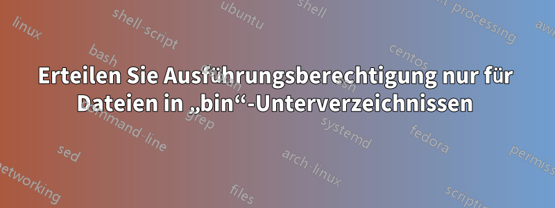 Erteilen Sie Ausführungsberechtigung nur für Dateien in „bin“-Unterverzeichnissen