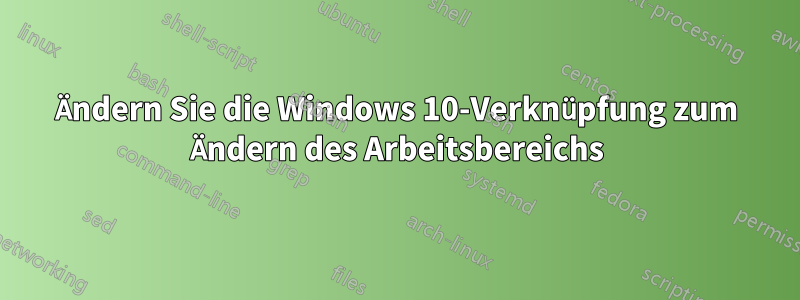 Ändern Sie die Windows 10-Verknüpfung zum Ändern des Arbeitsbereichs