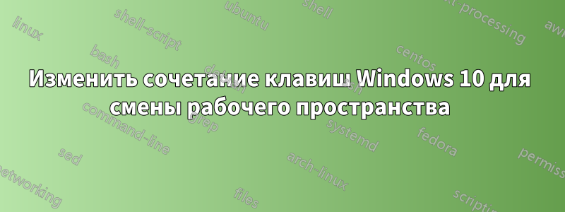 Изменить сочетание клавиш Windows 10 для смены рабочего пространства