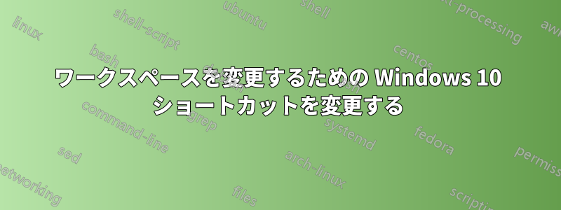 ワークスペースを変更するための Windows 10 ショートカットを変更する