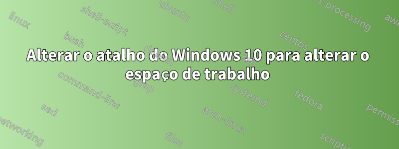 Alterar o atalho do Windows 10 para alterar o espaço de trabalho