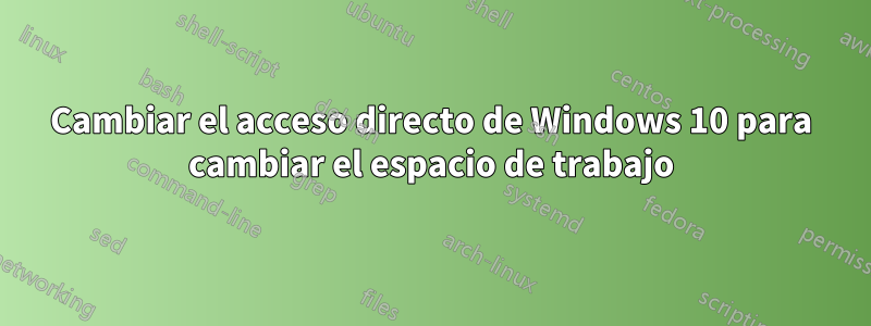 Cambiar el acceso directo de Windows 10 para cambiar el espacio de trabajo