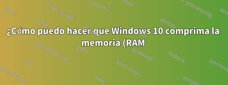 ¿Cómo puedo hacer que Windows 10 comprima la memoria (RAM) con más frecuencia?