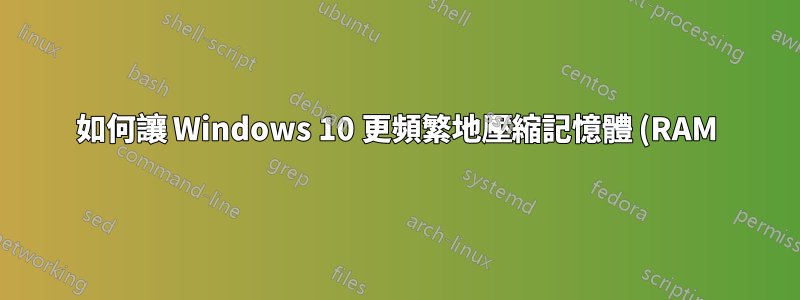 如何讓 Windows 10 更頻繁地壓縮記憶體 (RAM)?