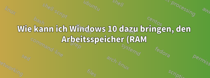 Wie kann ich Windows 10 dazu bringen, den Arbeitsspeicher (RAM) häufiger zu komprimieren?