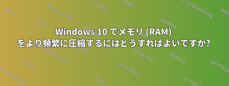 Windows 10 でメモリ (RAM) をより頻繁に圧縮するにはどうすればよいですか?