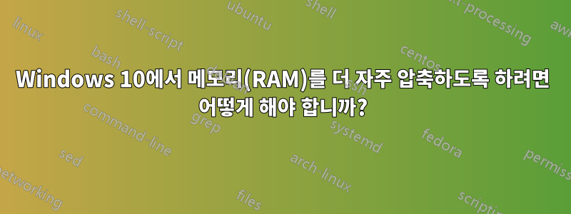 Windows 10에서 메모리(RAM)를 더 자주 압축하도록 하려면 어떻게 해야 합니까?