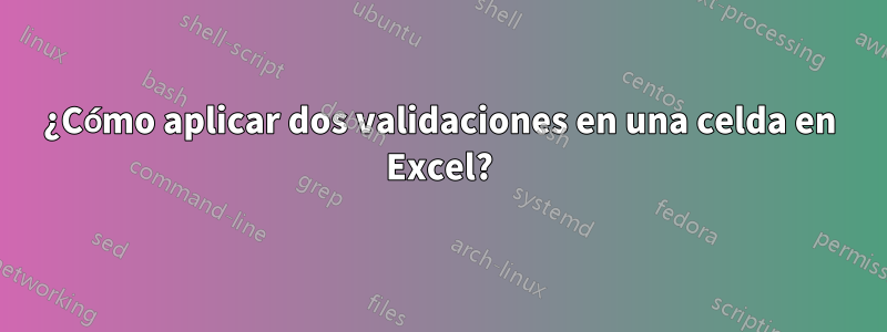 ¿Cómo aplicar dos validaciones en una celda en Excel?