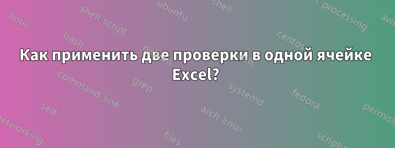 Как применить две проверки в одной ячейке Excel?