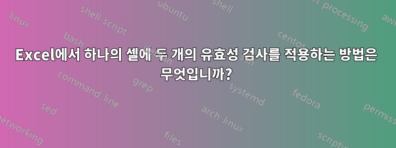 Excel에서 하나의 셀에 두 개의 유효성 검사를 적용하는 방법은 무엇입니까?