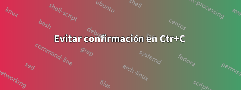 Evitar confirmación en Ctr+C