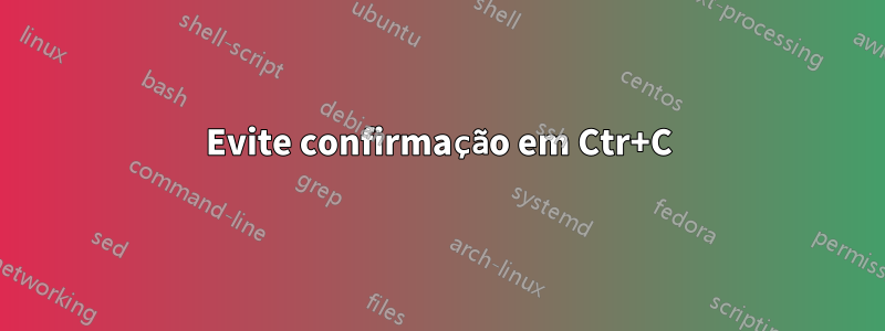 Evite confirmação em Ctr+C