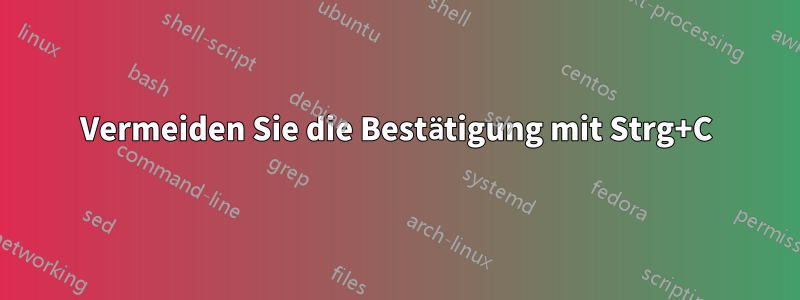 Vermeiden Sie die Bestätigung mit Strg+C