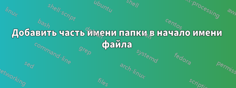 Добавить часть имени папки в начало имени файла