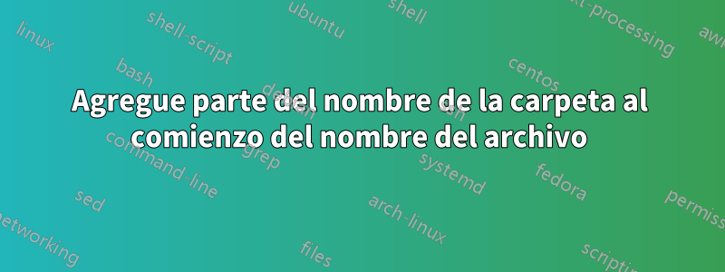 Agregue parte del nombre de la carpeta al comienzo del nombre del archivo