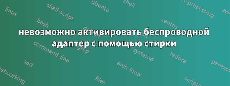 невозможно активировать беспроводной адаптер с помощью стирки